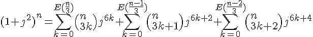 \Large{(1+j^2)^n = \Bigsum_{k=0}^{E(\frac{n}{3})}\(n\\3k\)j^{6k}+\Bigsum_{k=0}^{E(\frac{n-1}{3})}\(n\\3k+1\)j^{6k+2}+\Bigsum_{k=0}^{E(\frac{n-2}{3})}\(n\\3k+2\)j^{6k+4}